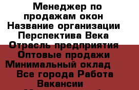 Менеджер по продажам окон › Название организации ­ Перспектива Века › Отрасль предприятия ­ Оптовые продажи › Минимальный оклад ­ 1 - Все города Работа » Вакансии   . Московская обл.